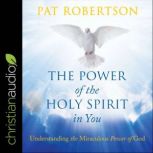 The Power of the Holy Spirit in You Understanding the Miraculous Power of God, Pat Robertson