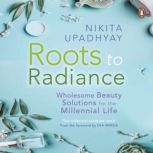 Roots to Radiance: Wholesome Beauty Solutions for the Millenial Life, Nikita Upadhyay