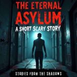 The Eternal Asylum. A Short Scary Sto..., Stories From The Shadows