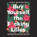 Buy Yourself the Fcking Lilies, Tara Schuster