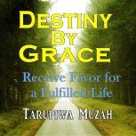 Destiny By Grace Receive Favor For A Fulfilled Life, Tarupiwa Muzah