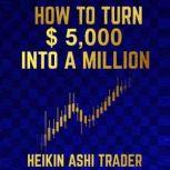 How to Turn $ 5,000 into a Million, Heikin Ashi Trader