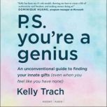 P.S. You're a Genius An Unconventional Guide To Finding Your Innate Gifts (Even When You Feel Like You Have None), Kelly Trach