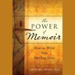 The Power of Memoir How to Write Your Healing Story , Linda Myers
