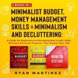 Minimalist Budget, Money Management Skills and Minimalism & Decluttering A Guide for Beginners on Managing Bad Credit, Debt, Saving & Personal Finance. Your Money Your Life, Ryan Martinez