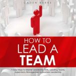 How to Lead a Team 7 Easy Steps to M..., Caden Burke