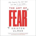 The Art of Fear Why Conquering Fear Won't Work and What to Do Instead, Kristen Ulmer