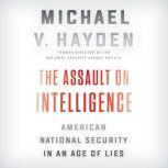 The Assault on Intelligence American National Security in an Age of Lies, Michael V. Hayden