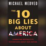 The 10 Big Lies About America Combating Destructive Distortions About Our Nation, Michael Medved