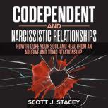 Codependent and Narcissistic Relationships: How to Cure Your Soul and Heal from an Abusive and toxic Relationship., scott j. stacey