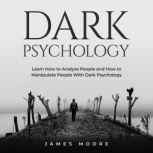 Dark Psychology Learn How to Analyze People and How to Manipulate People with Dark Psychology, James Moore
