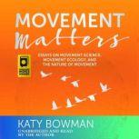 Movement Matters Essays on Movement Science, Movement Ecology, and the Nature of Movement, Katy Bowman