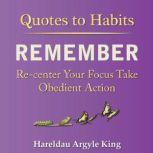 Quotes to Habits Remember: Re-center Your Focus Take Obedient Action, Hareldau Argyle King