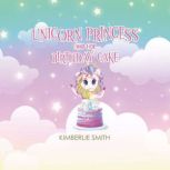 Unicorn Princess and Her Birthday Cak..., Kimberlie  Smith