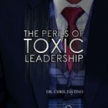 The Perils of Toxic Leadership, Dr. Chris Justino