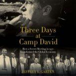 Three Days at Camp David How a Secret Meeting in 1971 Transformed the Global Economy, Jeffrey E. Garten