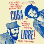 Cuba Libre! Che, Fidel, and the Improbable Revolution That Changed World History, Tony Perrottet
