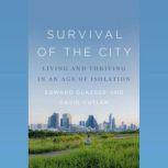 Survival of the City Living and Thriving in an Age of Isolation, Edward Glaeser