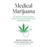 Medical Marijuana Dr. Kogan's Evidence-Based Guide to the Health Benefits of Cannabis and CBD, Mikhail Kogan, M.D.