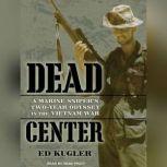 Dead Center A Marine Sniper's Two-Year Odyssey in the Vietnam War, Ed Kugler