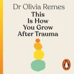 This is How You Grow After Trauma, Olivia Remes