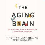 The Aging Brain Proven Steps to Prevent Dementia and Sharpen Your Mind, Timothy R. Jennings