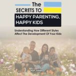 The Secrets to Happy Parenting, Happy Kids Understand how the different styles affect the development of your kids, Nijel James