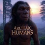 Archaic Humans The History of the Di..., Charles River Editors