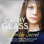 A Terrible Secret Scared for her safety, Tilly places herself into care. A shocking true story., Cathy Glass