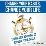 Change Your Habits, Change Your Life, Jack Barrett
