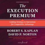 The Execution Premium Linking Strategy to Operations for Competitive Advantage, Robert S. Kaplan