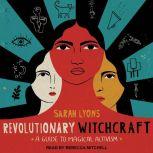 Revolutionary Witchcraft A Guide to Magical Activism, Sarah Lyons