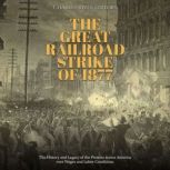 The Great Railroad Strike of 1877 Th..., Charles River Editors