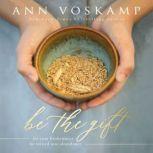 Be the Gift Let Your Broken Be Turned into Abundance, Ann Voskamp