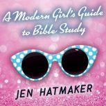 A Modern Girl's Guide to Bible Study: A Refreshingly Unique Look at God's Word, Jen Hatmaker