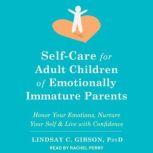 Self-Care for Adult Children of Emotionally Immature Parents Honor Your Emotions, Nurture Your Self, and Live with Confidence, PsyD Gibson