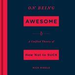 On Being Awesome A Unified Theory of How Not to Suck, Nick Riggle
