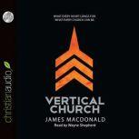 Vertical Church What Every Heart Longs for. What Every Church Can Be., James MacDonald