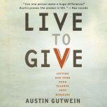 Live to Give Let God Turn Your Talents into Miracles, Austin Gutwein