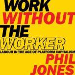 Work Without the Worker Labour in the Age of Platform Capitalism, Phil Jones
