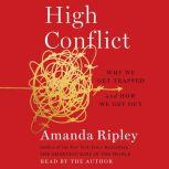 High Conflict Why We Get Trapped and How We Get Out, Amanda Ripley