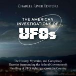 The American Investigations of UFOs ..., Charles River Editors