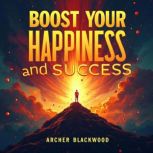 Boost Your Happiness and Success The..., Archer Blackwood