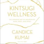Kintsugi Wellness The Japanese Art of Nourishing Mind, Body, and Soul, Candice Kumai