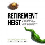 Retirement Heist How Companies Plunder and Profit from the Nest Eggs of American Workers, Ellen E. Schultz