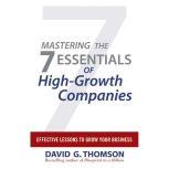 Mastering the 7 Essentials of High-Growth Companies Effective Lessons to Grow Your Business, David G. Thomson