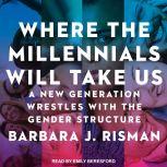 Where the Millennials Will Take Us A New Generation Wrestles with the Gender Structure, Barbara J. Risman