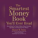 The Smartest Money Book Youll Ever Read Everything You Need to Know about Growing, Spending, and Enjoying Your Money, Daniel R. Solin