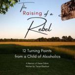The Raising of a Rebel 12 Turning Points from a Child of Alcoholics, Tonya Eberhart