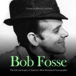 Bob Fosse: The Life and Legacy of America's Most Decorated Choreographer, Charles River Editors